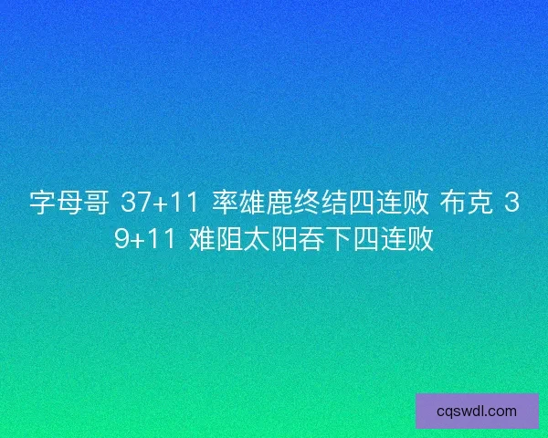 字母哥 37+11 率雄鹿终结四连败 布克 39+11 难阻太阳吞下四连败